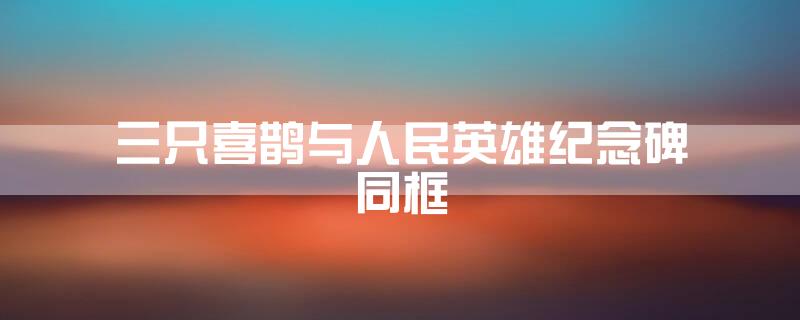 三只喜鹊与人民英雄纪念碑同框