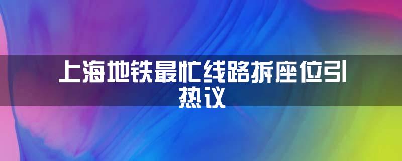 上海地铁最忙线路拆座位引热议