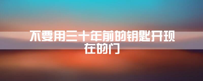不要用三十年前的钥匙开现在的门