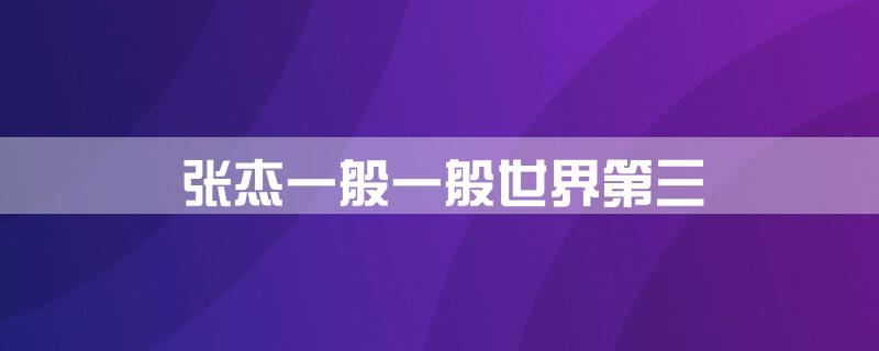 张杰一般一般世界第三