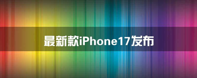 最新款iPhone17发布