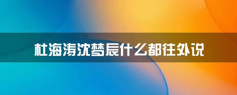 杜海涛沈梦辰什么都往外说