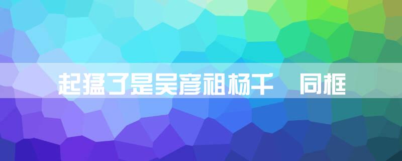 起猛了是吴彦祖杨千嬅同框