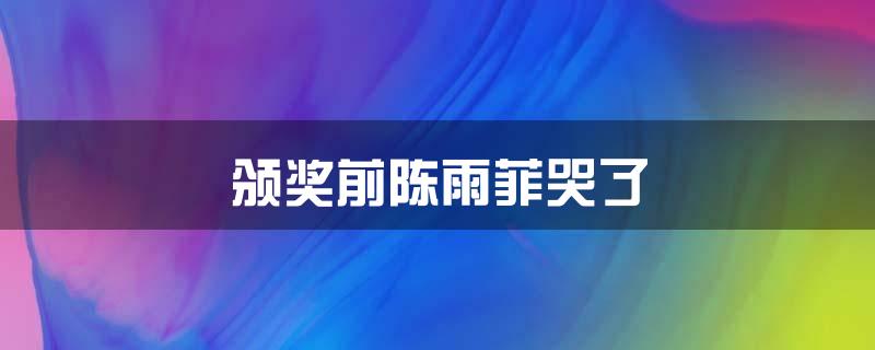 颁奖前陈雨菲哭了
