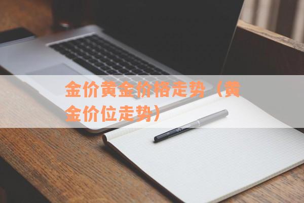 金价黄金价格走势（黄金价位走势）