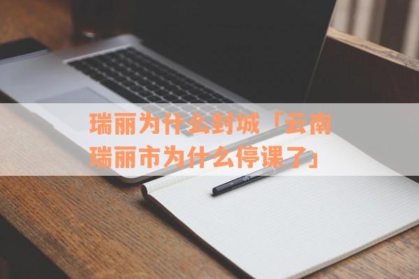 瑞丽为什么封城「云南瑞丽市为什么停课了」